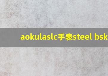 aokulaslc手表steel bske